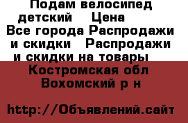 Подам велосипед детский. › Цена ­ 700 - Все города Распродажи и скидки » Распродажи и скидки на товары   . Костромская обл.,Вохомский р-н